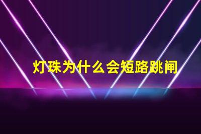 灯珠为什么会短路跳闸 短路不跳闸是为什么